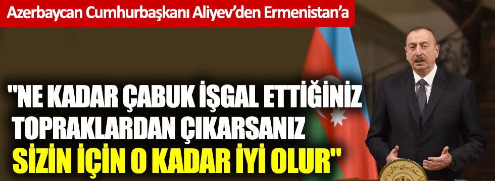 Aliyev canlı yayında açıkladı Ermenistan ne kadar çabuk çekilirse o kadar iyi olacak!