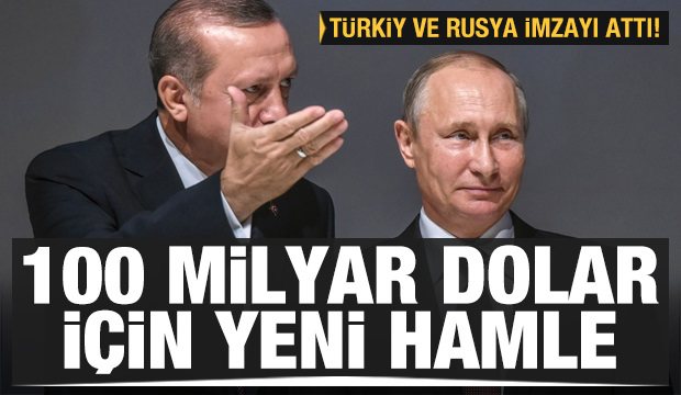 Türkiye Rusya arasında imzalar atıldı 100 milyar dolar için yeni hamle !