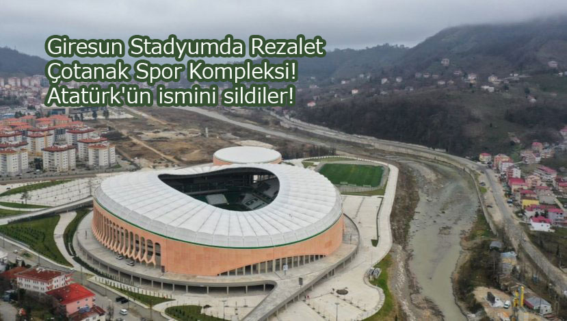 Giresun Stadyumdan Atatürk’ün ismini sildiler! Çotanak Spor Kompleksi!