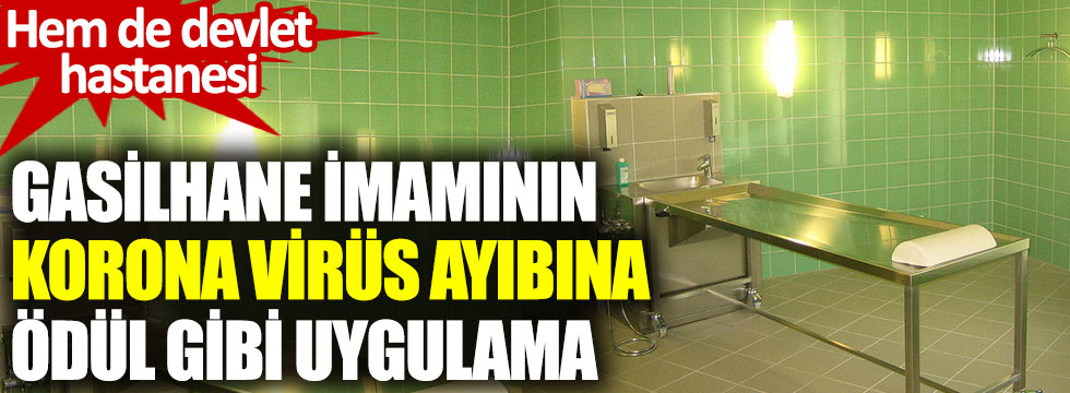 Aydın’da devlet hastanesinin gasilhanesine imamı koronadan ölenleri yıkamak için rüşvet istedi ödül aldı!