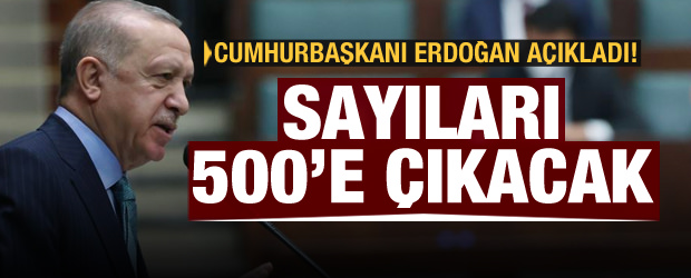 Cumhurbaşkanı Erdoğan duyurdu: Sayıları 500’e çıkacak