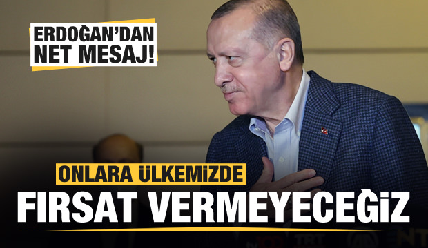 Cumhurbaşkanı Erdoğan: Onlara ülkemizde fırsat vermeyeceğiz