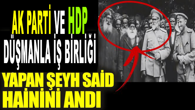 Ak Parti ve HDP Düşmanla işbirliği yapan Şeyh Said anması!