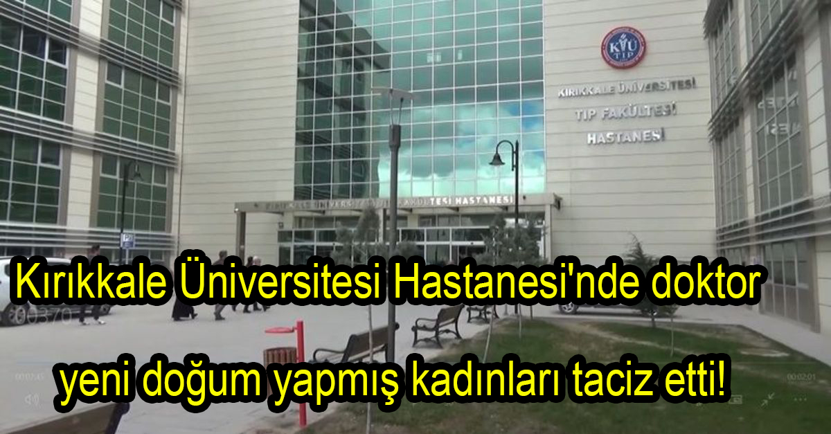 Kırıkkale Üniversitesi Hastanesi’nde doktor yeni doğum yapmış kadınları taciz etti!
