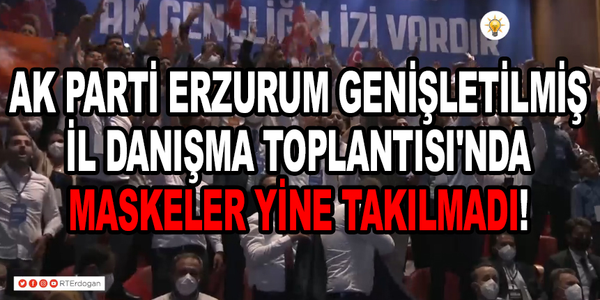 AK Parti Erzurum Genişletilmiş İl Danışma Toplantısı’nda Maskeler Yine Takılmadı!