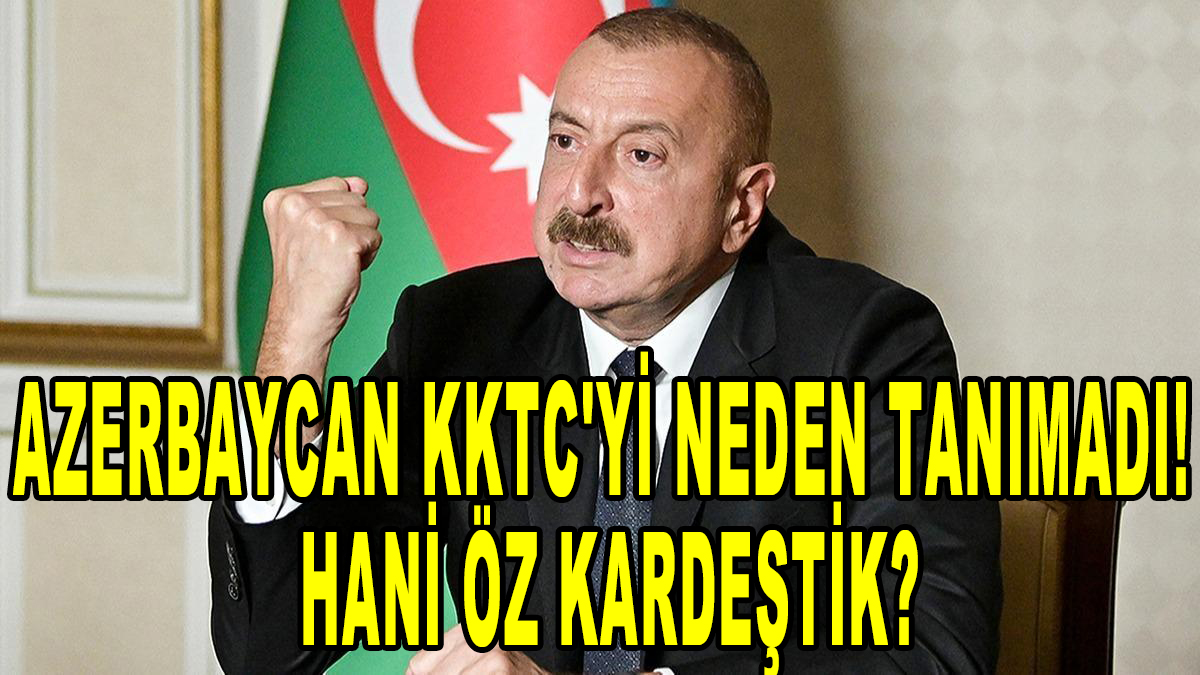 Azerbaycan KKTC’yi neden tanımadı! Hani öz kardeştik?