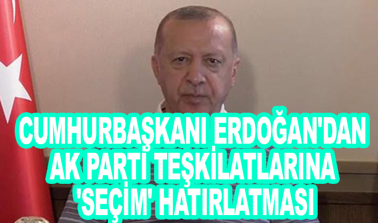 Cumhurbaşkanı Erdoğan’dan Ak Parti teşkilatlarına ‘seçim’ hatırlatması