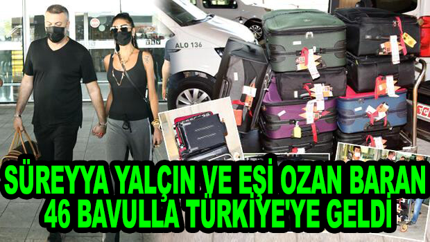 35 yaşında ‘ki Süreyya Yalçın ve eşi Ozan Baran 46 bavulla Türkiye’ye geldi!