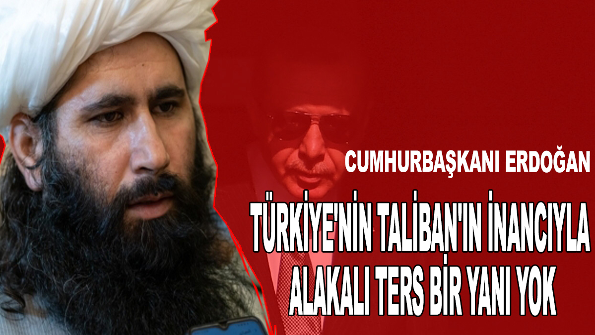 Cumhurbaşkanı Erdoğan’ın açıklaması: Türkiye’nin Taliban’ın inancıyla alakalı ters bir yanı yok