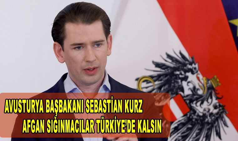 Avusturya Başbakanı Sebastian Kurz Afgan Sığınmacılar Avrupa’da değil Türkiye’de kalsın!