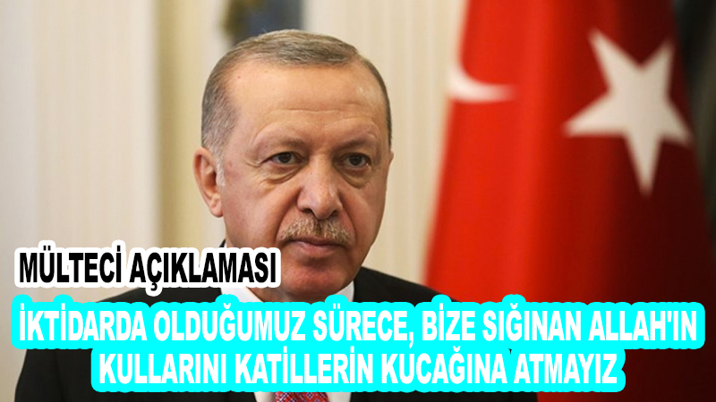 Cumhurbaşkanı Erdoğan: iktidarda olduğumuz sürece, bize sığınan Allah’ın kullarını katillerin kucağına atmayız