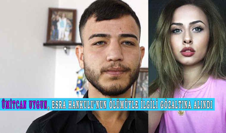 Ümitcan Uygun, Esra Hankulu’nun ölümüyle ilgili gözaltına alındı