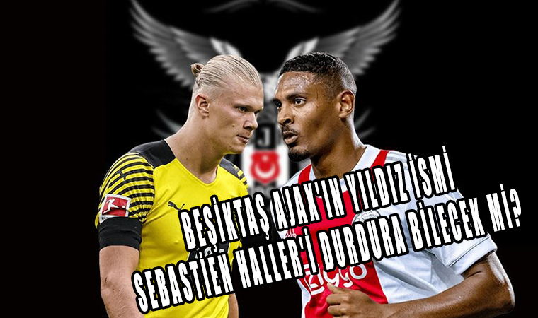 Beşiktaş Ajax’ın yıldız ismi Sebastien Haller’i durdura bilecek mi?