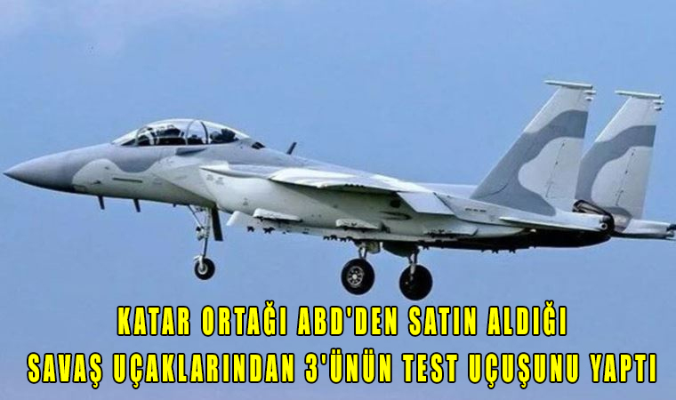 Katar Ortağı ABD’den satın aldığı savaş uçaklarından 3’ünün test uçuşunu yaptı