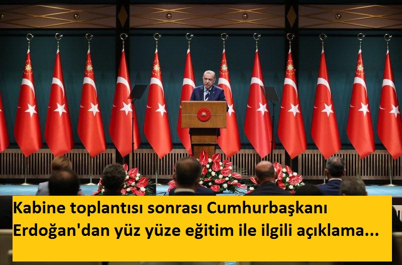 Kabine toplantısı sonrası Cumhurbaşkanı Erdoğan’dan yüz yüze eğitim ile ilgili açıklama