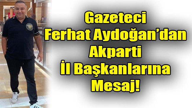 Gazeteci Ferhat Aydoğan’dan Ak Parti İl Başkanlarına Mesaj! İttifak Ortağınızı Tanıyın!