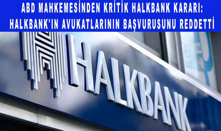 ABD mahkemesinden kritik Halkbank kararı: Halkbank’ın avukatlarının başvurusunu reddetti