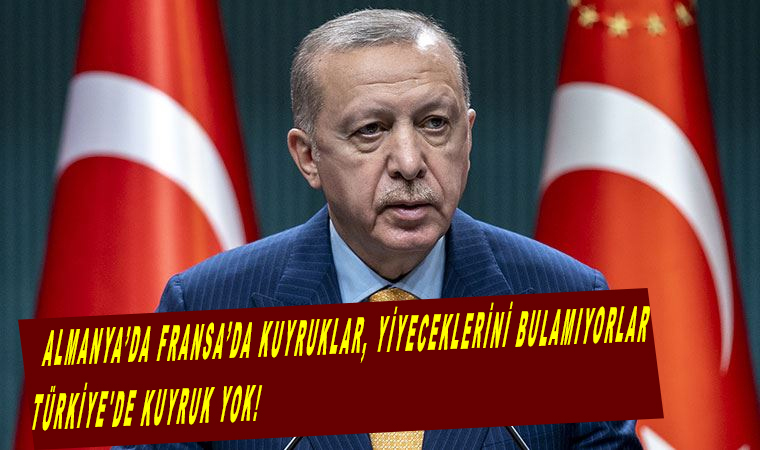 Cumhurbaşkanı Erdoğan: Almanya’da Fransa’da kuyruklar, yiyeceklerini bulamıyorlar, Türkiye’de kuyruk yok!