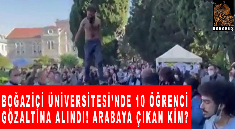 Boğaziçi Üniversitesi’nde 10 öğrenci gözaltına alındı! Arabaya çıkan kim?