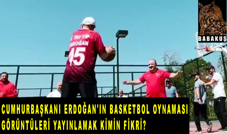 Cumhurbaşkanı Erdoğan’ın basketbol oynaması ve görüntüleri yayınlamak kimin fikri?