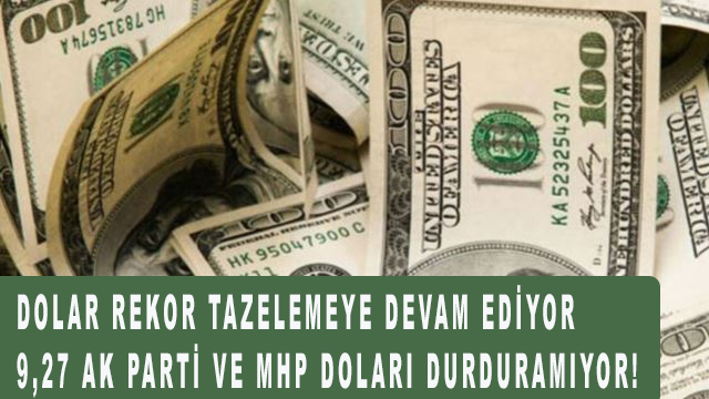 Dolar rekor tazelemeye devam ediyor 9,27 Ak parti ve MHP doları durduramıyor!