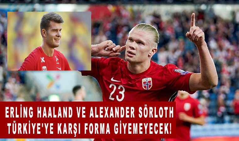 Erling Haaland ve Alexander Sörloth Türkiye’ye karşı forma giyemeyecek!