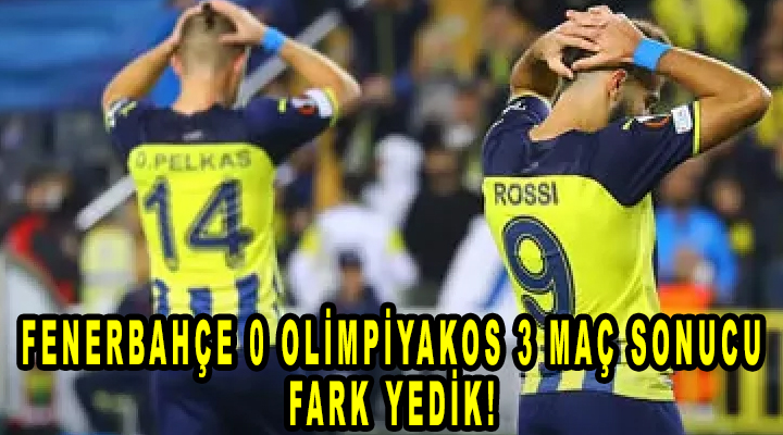 Fenerbahçe 0 Olimpiyakos 3 maç sonucu, Fark yedik!