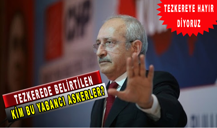 Kemal Kılıçdaroğlu: Tezkere ‘ye hayır diyoruz, Neden hayır diyecekleri açıkladı! Yabancı asker çıkışı!