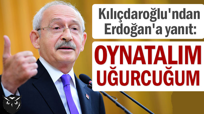 Kemal Kılıçdaroğlu’ndan Erdoğan’a yanıt: Oynatalım Uğurcuğum