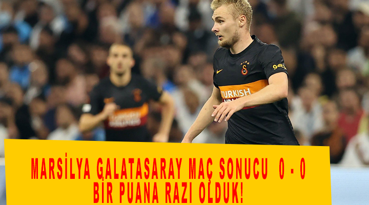 Marsilya Galatasaray Maç Sonucu  0 – 0 Bir Puana razı olduk!