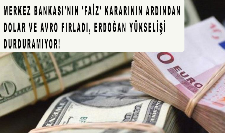 Merkez Bankası’nın ‘faiz’ kararının ardından dolar ve avro fırladı, Erdoğan yükselişi durduramıyor!