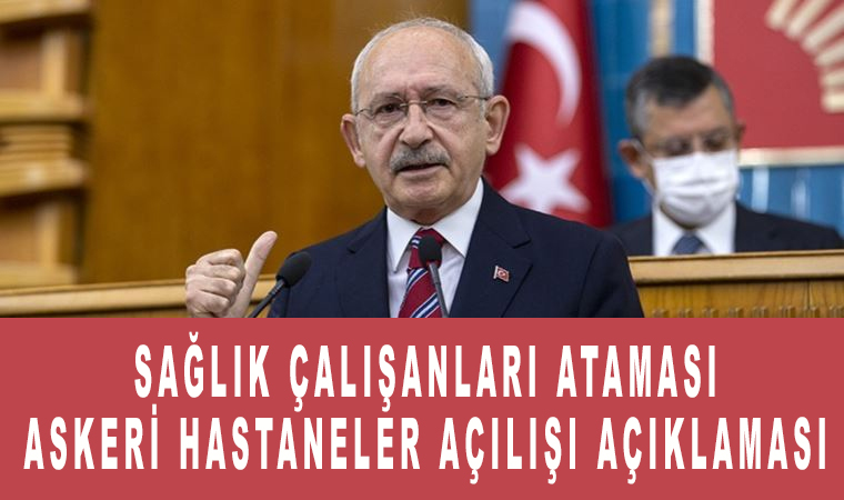 Kemal Kılıçdaroğlu açıklaması Sağlık çalışanları ataması ve Askeri hastaneler açılışı açıklaması