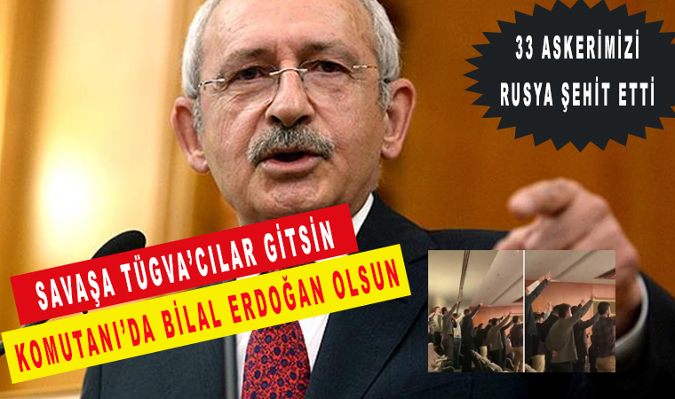 Kemal Kılıçdaroğlu: Savaşa TÜGVA’cılar gitsin komutanı da Bilal Erdoğan olsun