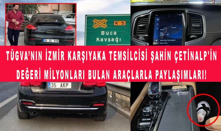 TÜGVA’nın İzmir Karşıyaka Temsilcisi Şahin Çetinalp’in değeri milyonları bulan araçlarla paylaşımları!