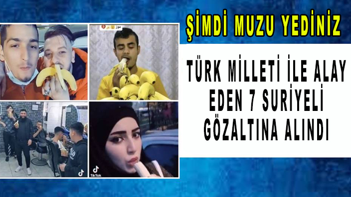 Muz yiyip video paylaşan Türk milleti ile alay eden 7 Suriyeli gözaltına alındı: Sınır dışı edilecekler