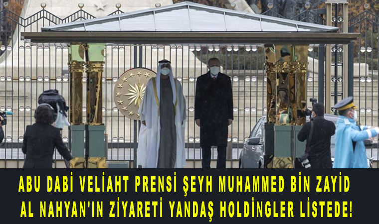 Abu Dabi Veliaht Prensi Şeyh Muhammed bin Zayid Al Nahyan’ın ziyareti Yandaş holdingler listede!