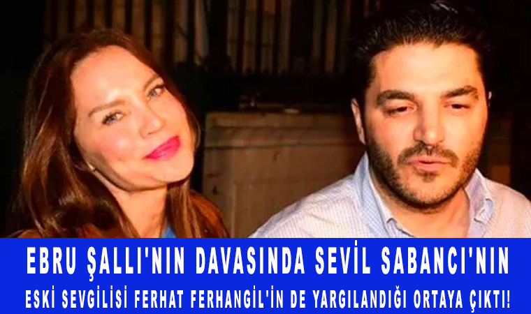 Ebru Şallı'nın davasında Sevil Sabancı'nın eski sevgilisi Ferhat Ferhangil'in de yargılandığı ortaya çıktı!