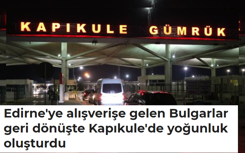 Edirne’ye alışverişe gelen Bulgarlar geri dönüşte Kapıkule’de yoğunluk oluşturdu, Dolar artışı turist getirdi!
