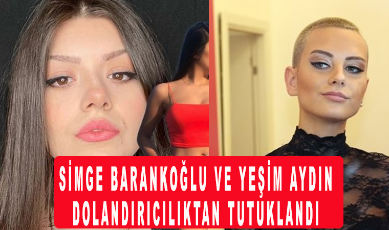 Sosyal medya fenomeni Simge Barankoğlu ve Yeşim Aydın dolandırıcılıktan tutuklandı
