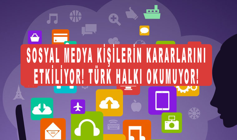 Sosyal Medya Kişilerin kararlarını etkiliyor! Türk Halkı okumuyor!