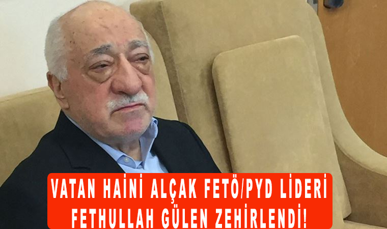 Vatan Haini Alçak FETÖ/PYD lideri Fethullah Gülen zehirlendi!