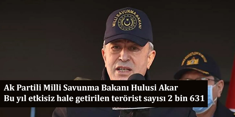 Ak Partili Milli Savunma Bakanı Hulusi Akar: Bu yıl etkisiz hale getirilen terörist sayısı 2 bin 631