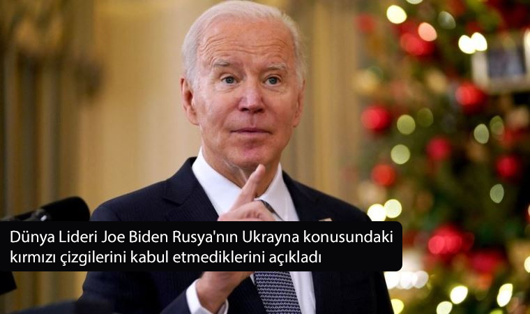 Dünya Lideri Joe Biden Rusya’nın Ukrayna konusundaki kırmızı çizgilerini kabul etmediklerini açıkladı