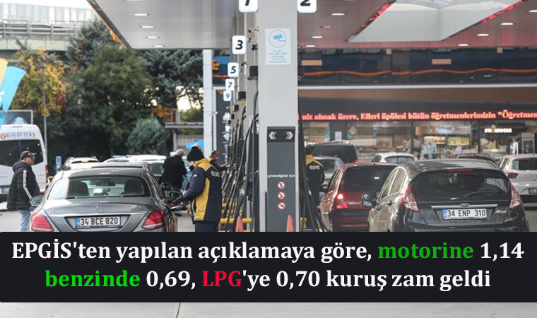 EPGİS’ten yapılan açıklamaya göre, motorine 1,14, benzinde 0,69, LPG’ye 0,70 kuruş zam geldi