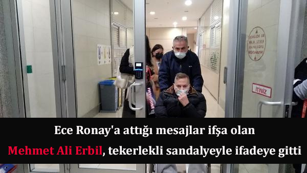 Ece Ronay’a attığı mesajlar ifşa olan Mehmet Ali Erbil, tekerlekli sandalyeyle ifadeye gitti
