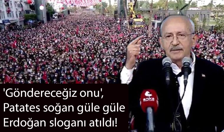 Kemal Kılıçdaroğlu: ‘Göndereceğiz onu’, Patates soğan güle güle Erdoğan sloganı atıldı!