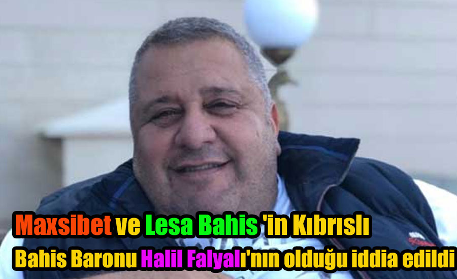 Maxsibet ve Lesa Bahis ‘in Kıbrıslı Bahis Baronu Halil Falyalı’nın olduğu iddia edildi