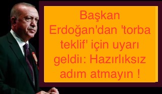 Başkan Erdoğan’dan ‘torba teklif’ için uyarı geldi: Hazırlıksız adım atmayın !
