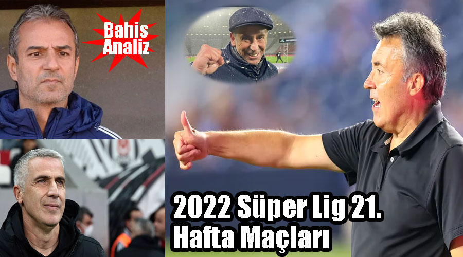 2022 Süper Lig 21. Hafta Maçları bahis analizleri ve tahminleri!