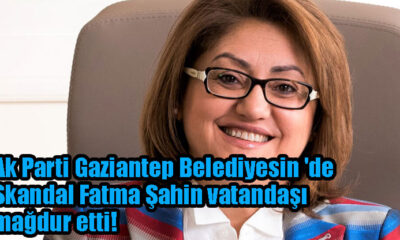 Ak Parti Gaziantep Belediyesin 'de Skandal Fatma Şahin vatandaşı mağdur etti!